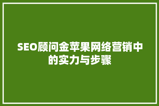 SEO顾问金苹果网络营销中的实力与步骤