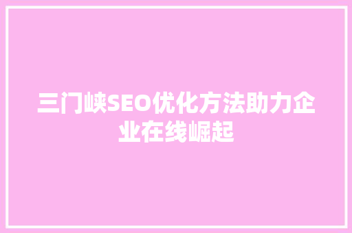 三门峡SEO优化方法助力企业在线崛起