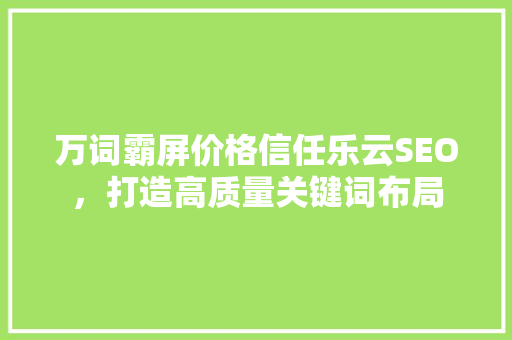 万词霸屏价格信任乐云SEO，打造高质量关键词布局