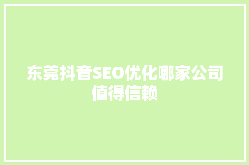 东莞抖音SEO优化哪家公司值得信赖