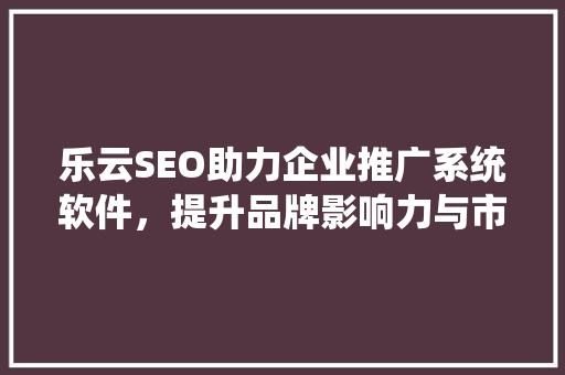 乐云SEO助力企业推广系统软件，提升品牌影响力与市场竞争力