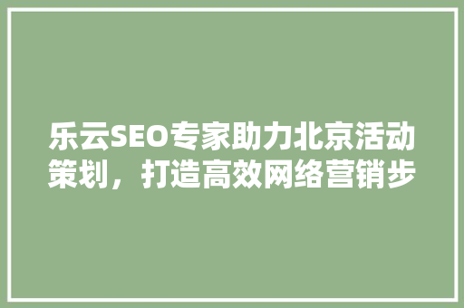 乐云SEO专家助力北京活动策划，打造高效网络营销步骤