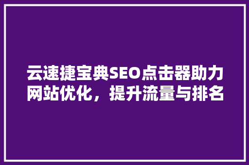 云速捷宝典SEO点击器助力网站优化，提升流量与排名