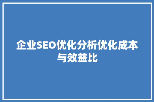 企业SEO优化分析优化成本与效益比