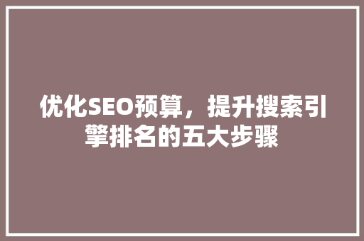 优化SEO预算，提升搜索引擎排名的五大步骤