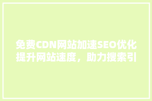 免费CDN网站加速SEO优化提升网站速度，助力搜索引擎排名
