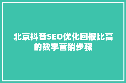 北京抖音SEO优化回报比高的数字营销步骤