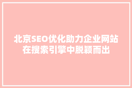 北京SEO优化助力企业网站在搜索引擎中脱颖而出