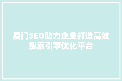 厦门SEO助力企业打造高效搜索引擎优化平台