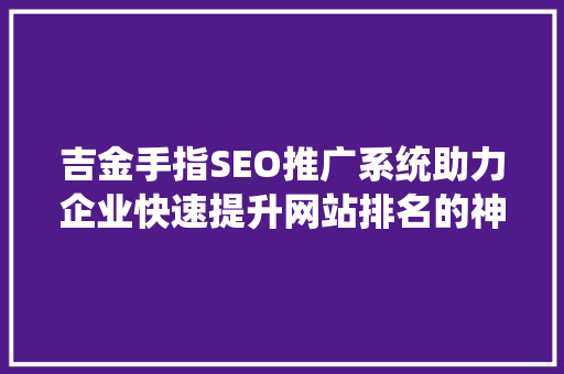 吉金手指SEO推广系统助力企业快速提升网站排名的神秘武器
