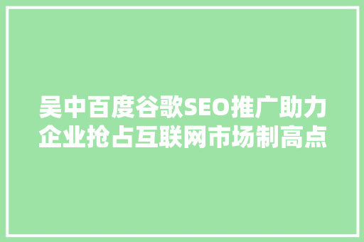 吴中百度谷歌SEO推广助力企业抢占互联网市场制高点