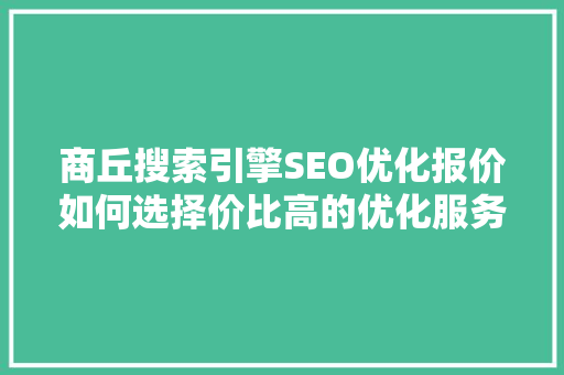 商丘搜索引擎SEO优化报价如何选择价比高的优化服务