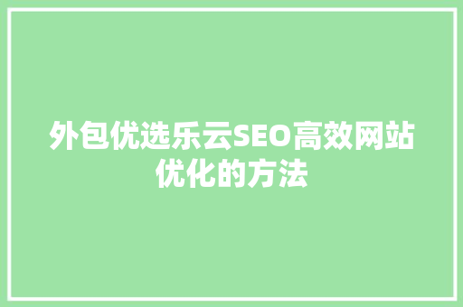 外包优选乐云SEO高效网站优化的方法