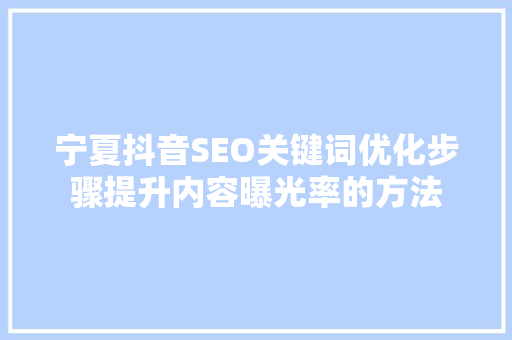 宁夏抖音SEO关键词优化步骤提升内容曝光率的方法