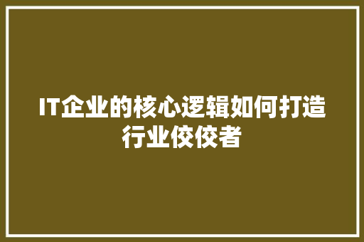 IT企业的核心逻辑如何打造行业佼佼者 商务信函