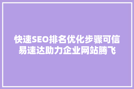 快速SEO排名优化步骤可信易速达助力企业网站腾飞