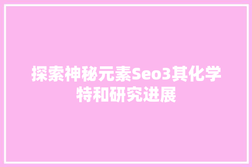 探索神秘元素Seo3其化学特和研究进展