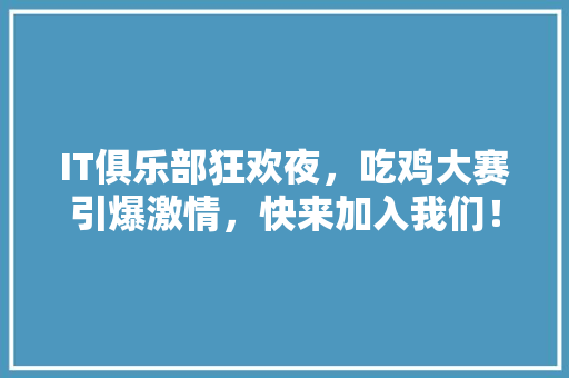 IT俱乐部狂欢夜，吃鸡大赛引爆激情，快来加入我们！ 缓存Redis