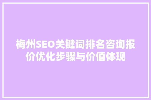 梅州SEO关键词排名咨询报价优化步骤与价值体现