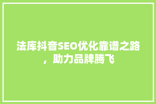 法库抖音SEO优化靠谱之路，助力品牌腾飞