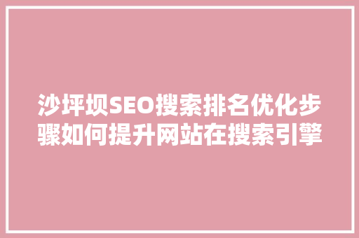 沙坪坝SEO搜索排名优化步骤如何提升网站在搜索引擎中的竞争力