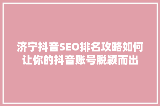 济宁抖音SEO排名攻略如何让你的抖音账号脱颖而出