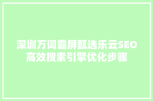深圳万词霸屏甄选乐云SEO高效搜索引擎优化步骤