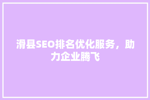 滑县SEO排名优化服务，助力企业腾飞