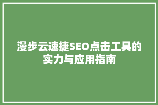 漫步云速捷SEO点击工具的实力与应用指南