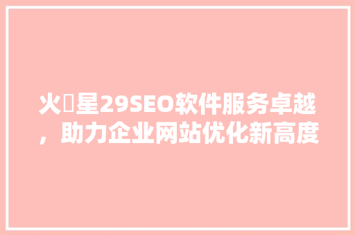 火亅星29SEO软件服务卓越，助力企业网站优化新高度