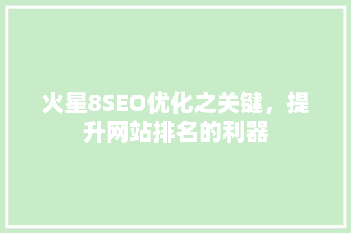 火星8SEO优化之关键，提升网站排名的利器
