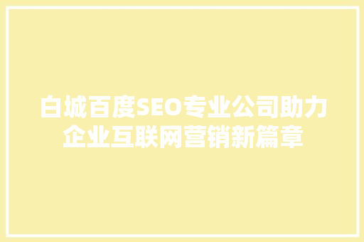 白城百度SEO专业公司助力企业互联网营销新篇章