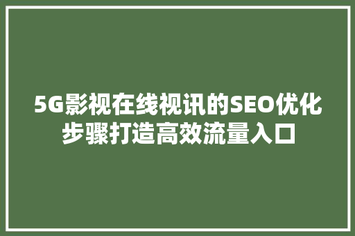 5G影视在线视讯的SEO优化步骤打造高效流量入口