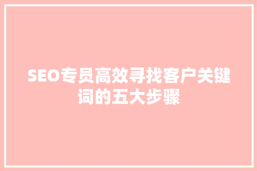 SEO专员高效寻找客户关键词的五大步骤