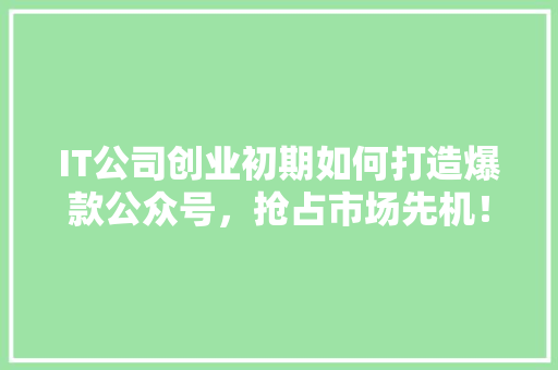 IT公司创业初期如何打造爆款公众号，抢占市场先机！ 响应式设计