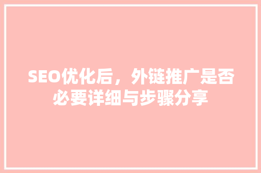 SEO优化后，外链推广是否必要详细与步骤分享