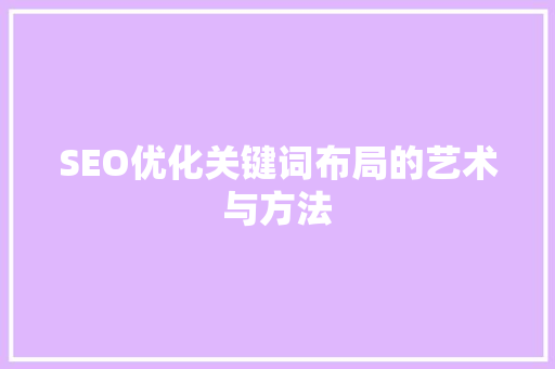 SEO优化关键词布局的艺术与方法