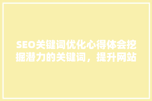 SEO关键词优化心得体会挖掘潜力的关键词，提升网站排名