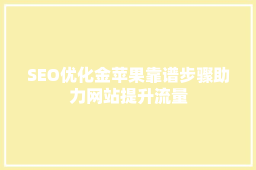 SEO优化金苹果靠谱步骤助力网站提升流量