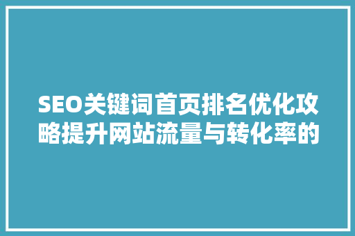 SEO关键词首页排名优化攻略提升网站流量与转化率的方法