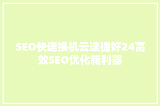 SEO快速换机云速捷好24高效SEO优化新利器