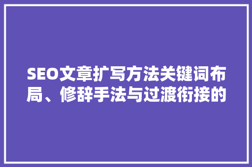 SEO文章扩写方法关键词布局、修辞手法与过渡衔接的艺术