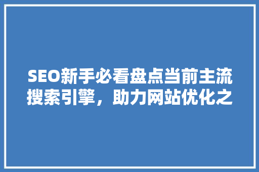 SEO新手必看盘点当前主流搜索引擎，助力网站优化之路