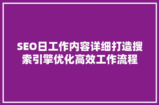 SEO日工作内容详细打造搜索引擎优化高效工作流程
