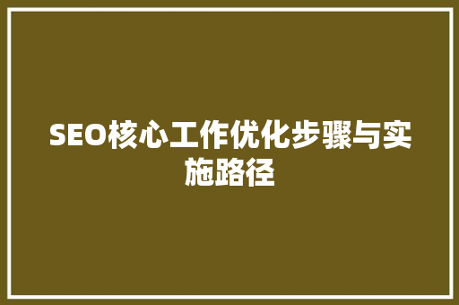 SEO核心工作优化步骤与实施路径