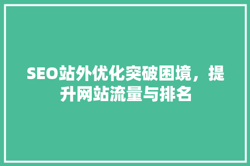 SEO站外优化突破困境，提升网站流量与排名