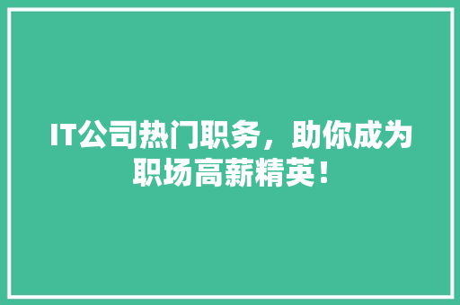 IT公司热门职务，助你成为职场高薪精英！ 后端技术