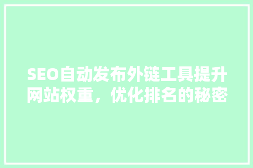 SEO自动发布外链工具提升网站权重，优化排名的秘密武器