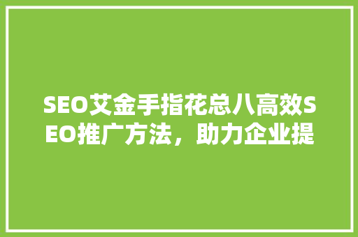 SEO艾金手指花总八高效SEO推广方法，助力企业提升在线竞争力