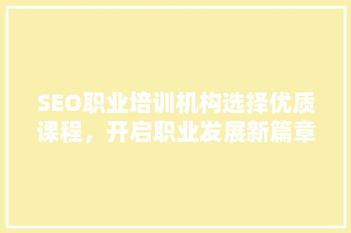 SEO职业培训机构选择优质课程，开启职业发展新篇章